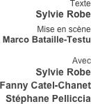 Texte    
Sylvie Robe 

Mise en scène
Marco Bataille-Testu
  
Avec
Sylvie Robe
Fanny Catel-Chanet
Stéphane Pelliccia