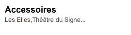 Accessoires
Les Elles,Théâtre du Signe...
