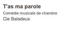 T'as ma parole
Comédie musicale de chambre
Cie Baladeux  
                            