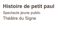 Histoire de petit paul
Spectacle jeune public
Théâtre du Signe    
                            