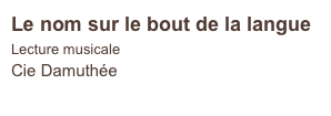 Le nom sur le bout de la langue
Lecture musicale
Cie Damuthée    
                            